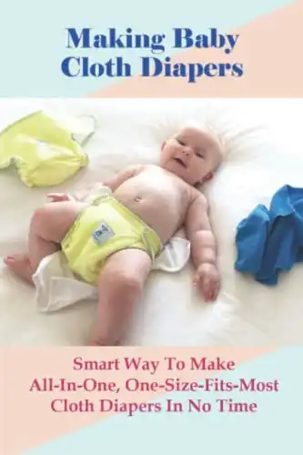 Making Baby Cloth Diapers: Smart Way To Make All-In-One, One-Size-Fits-Most Cloth Diapers In No Time